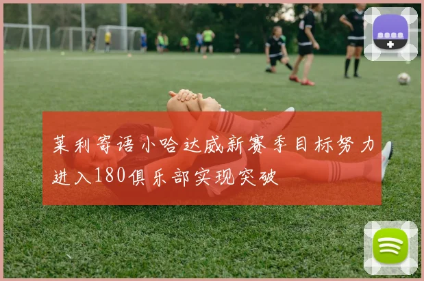莱利寄语小哈达威新赛季目标努力进入180俱乐部实现突破