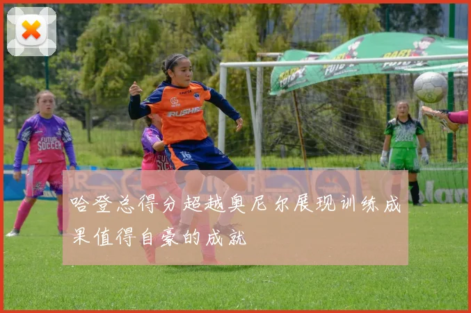哈登总得分超越奥尼尔展现训练成果值得自豪的成就