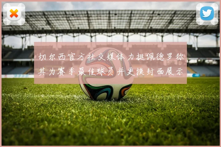 切尔西官方社交媒体力挺佩德罗称其为赛季最佳球员并更换封面展示支持
