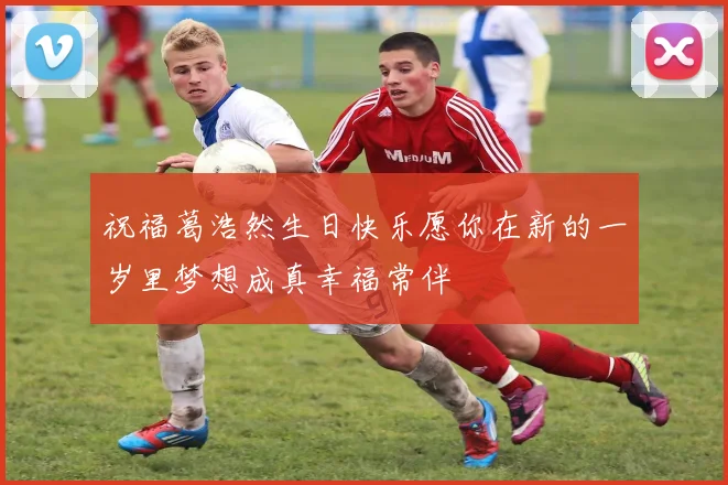 祝福葛浩然生日快乐愿你在新的一岁里梦想成真幸福常伴